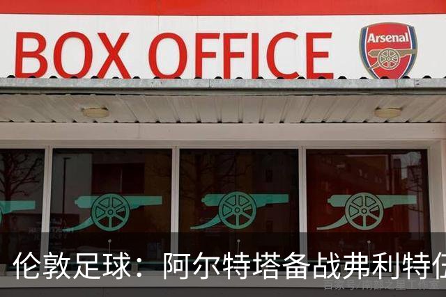 伦敦足球:阿尔特塔备战弗利特伍德,卡拉、加布缺席训练