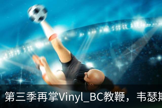 第三季再掌Vinyl BC教鞭，韦瑟斯庞能否打破两次冲冠未果