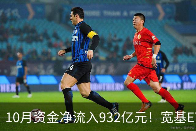 10月资金净流入932亿元!宽基ETF低位回补,在抄底吗?